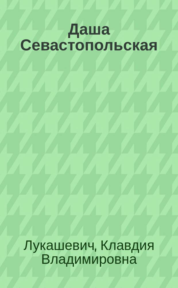 Даша Севастопольская : (Первая сестра милосердия) : Быль
