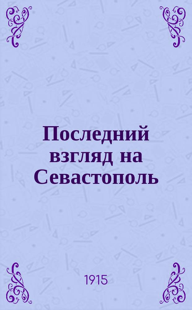 Последний взгляд на Севастополь : (Очерки из обороны Севастополя 1854-1855 гг.)