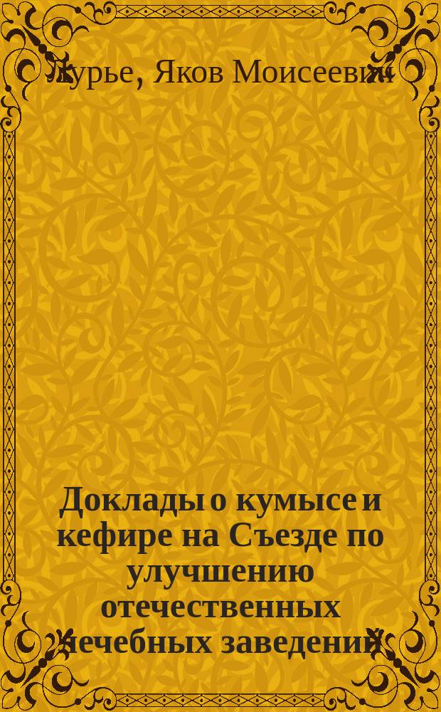 Доклады о кумысе и кефире на Съезде по улучшению отечественных лечебных заведений, учредителя и владельца Пастеровской фермы в Петрограде Я.М. Лурье