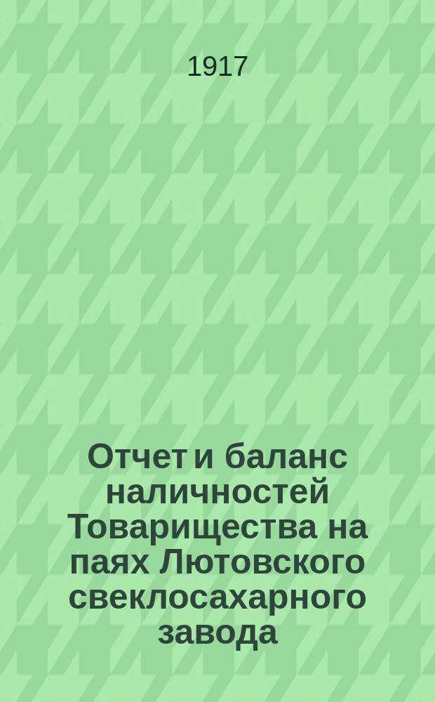 Отчет и баланс наличностей Товарищества на паях Лютовского свеклосахарного завода... ... на 1-е сентября 1916 года