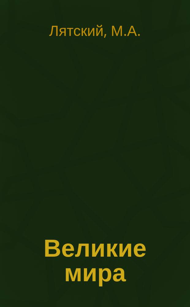 Великие мира : Избранники истории всех времен и народов : Рассказы и очерки М.А. Лятского : С портр., снимками с карт., грав., скульптур. произведений, монет и пр