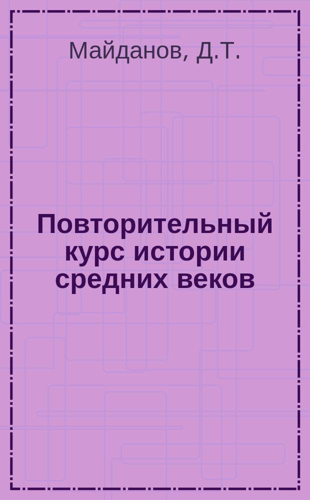 Повторительный курс истории средних веков : Сост. по учебнику К.И. Добрынина : С прил. хронолог. табл. и вопр. для повторения
