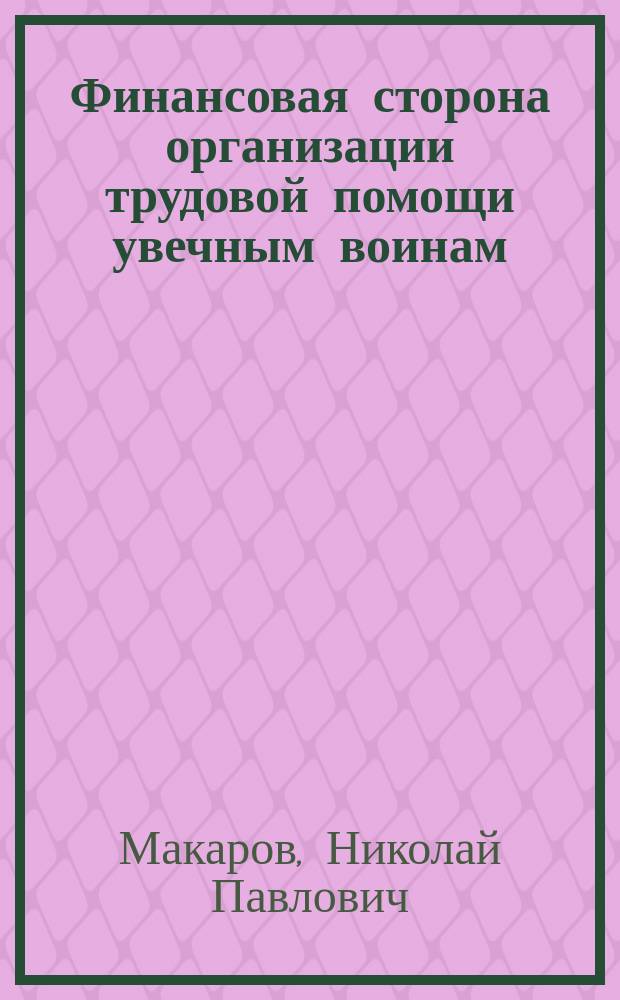 Финансовая сторона организации трудовой помощи увечным воинам : Докл. Н.П. Макарова