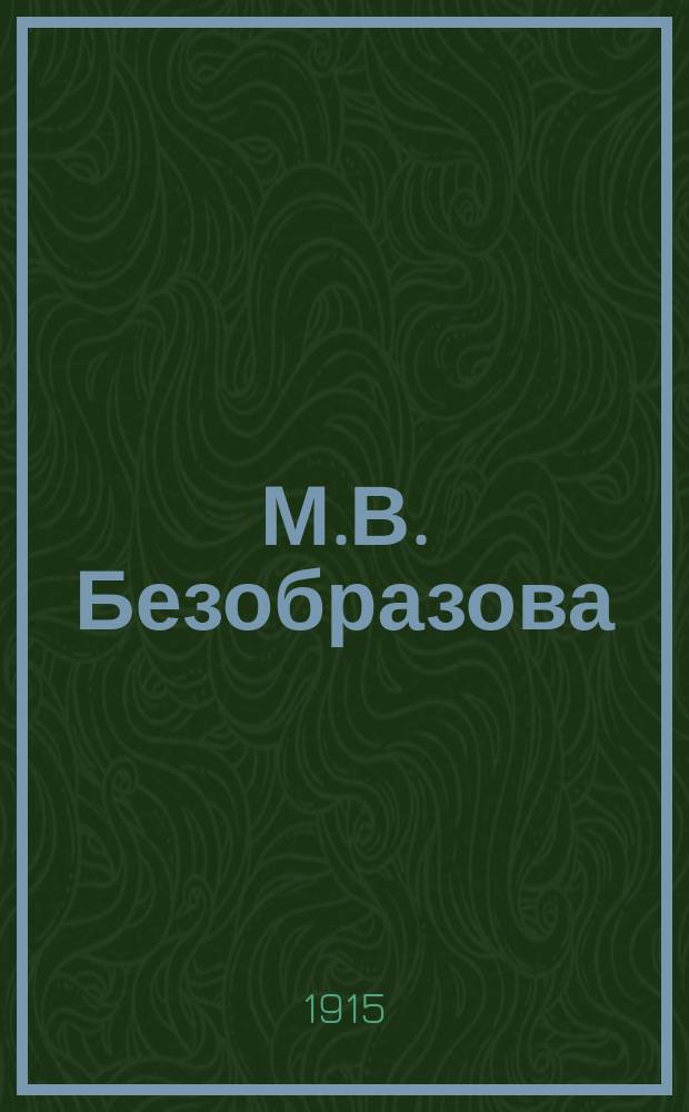 М.В. Безобразова : Очерк ее философской деятельности : Докл., прочит. в Этическом Кружке Женского взаимно-благотвор. о-ва 2 марта 1915 г