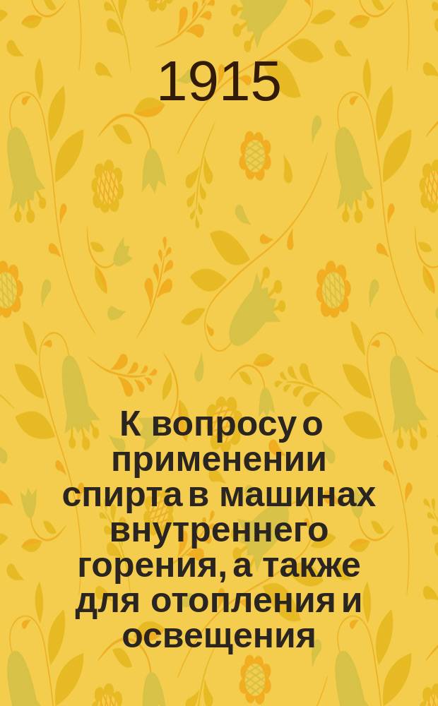 ... К вопросу о применении спирта в машинах внутреннего горения, а также для отопления и освещения