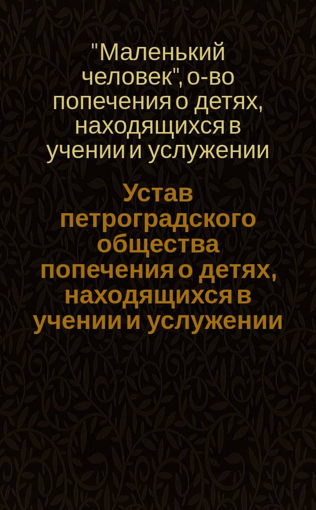 Устав петроградского общества попечения о детях, находящихся в учении и услужении, "Маленький человек"