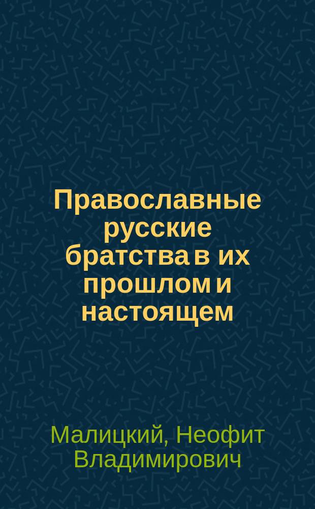 Православные русские братства в их прошлом и настоящем : Речь, произнес. в общем собр. Братства с благ. вел. кн. Александра Невского 23 нояб. 1914 г.