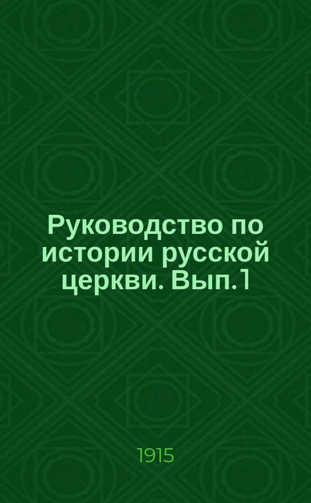 Руководство по истории русской церкви. Вып. 1 : Курс пятого класса духовных семинарий (988-1589)