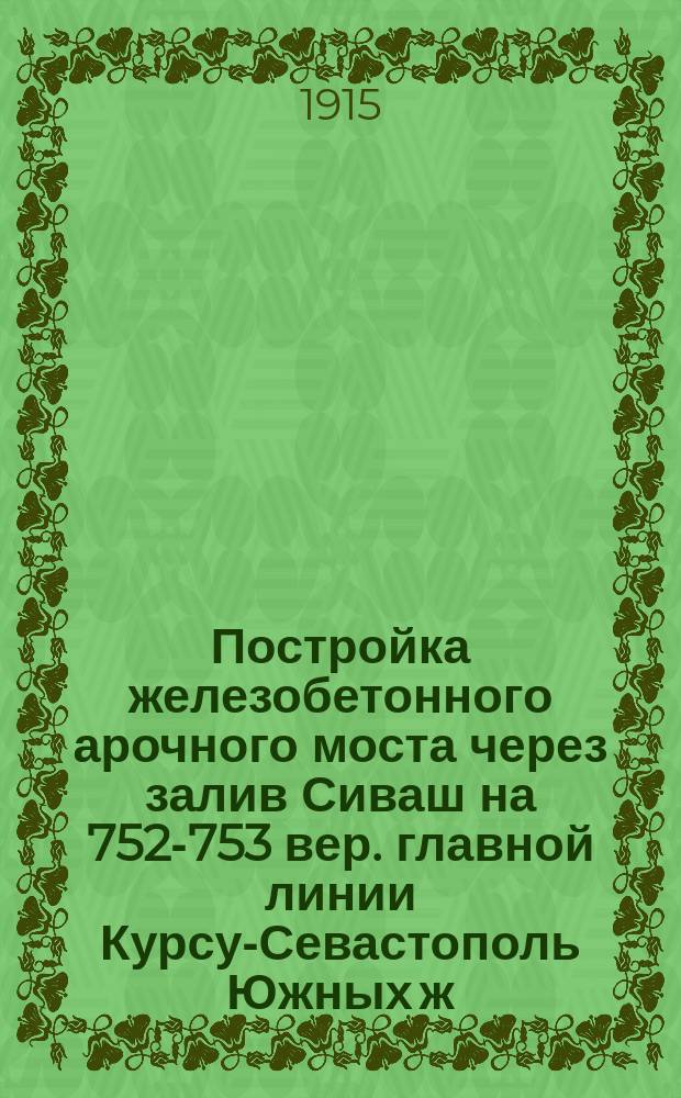 Постройка железобетонного арочного моста через залив Сиваш на 752-753 вер. главной линии Курсу-Севастополь Южных ж. д.