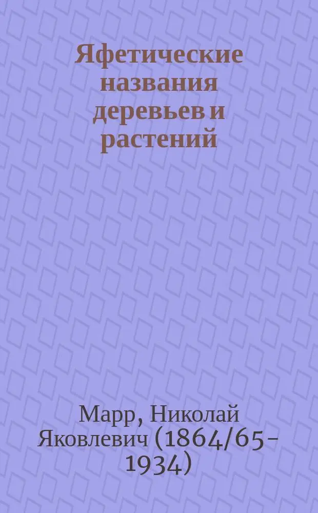 Яфетические названия деревьев и растений : (Pluralia tantum) : Долож. в заседании Ист.-филол. отд-ния 1 апр. 1915 г.
