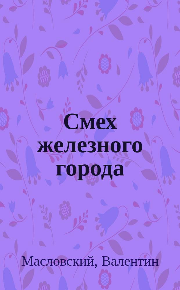 Смех железного города: Соната в 11 аккордах; К жизни: Дневник живого человека / В. Масловский