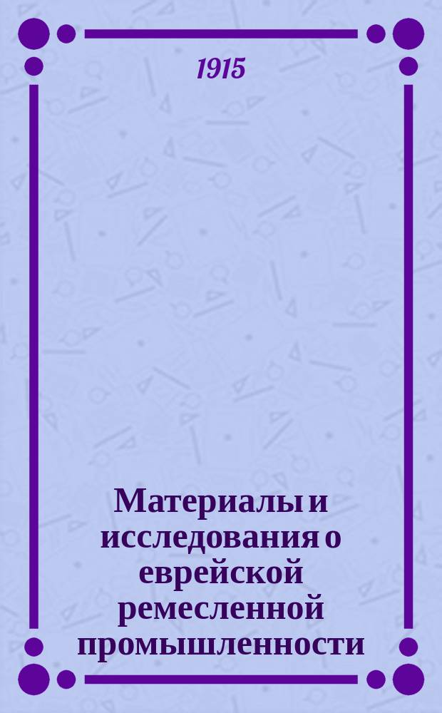 Материалы и исследования о еврейской ремесленной промышленности : Т. 1-2. Т. 1 : Столярно-мебельное производство. Столярно-мебельное производство в черте еврейской оседлости. Столярно-мебельное производство в г. Варшаве