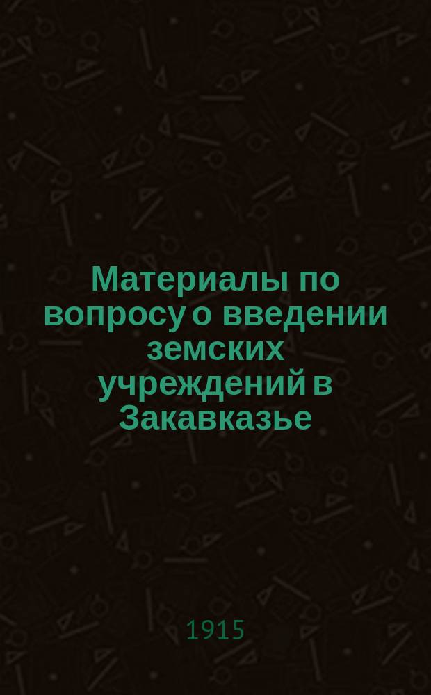 Материалы по вопросу о введении земских учреждений в Закавказье : Работы губ. совещаний 1909 г. Т. 1-. Т. 1 : Бакинская губерния, Бакинское градоначальство и промысловый район