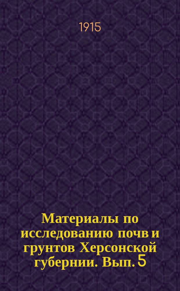 Материалы по исследованию почв и грунтов Херсонской губернии. Вып. 5 : Маршрутный список поверхностных образцов почв Александрийского уезда Херсонской губ., взятых летом 1914 г.