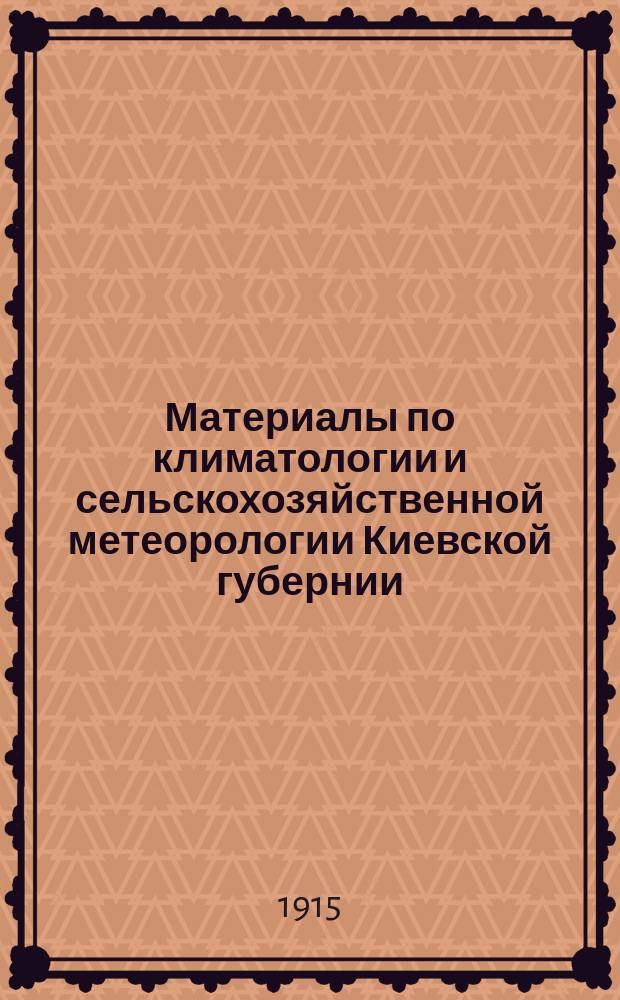 Материалы по климатологии и сельскохозяйственной метеорологии Киевской губернии...