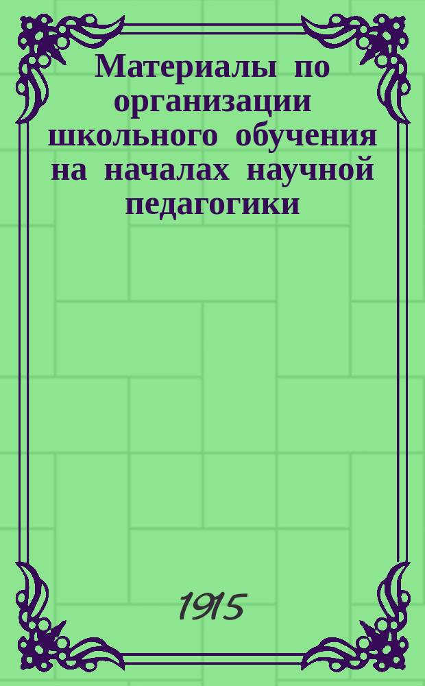 Материалы по организации школьного обучения на началах научной педагогики : Вып. 1-. Вып. 9
