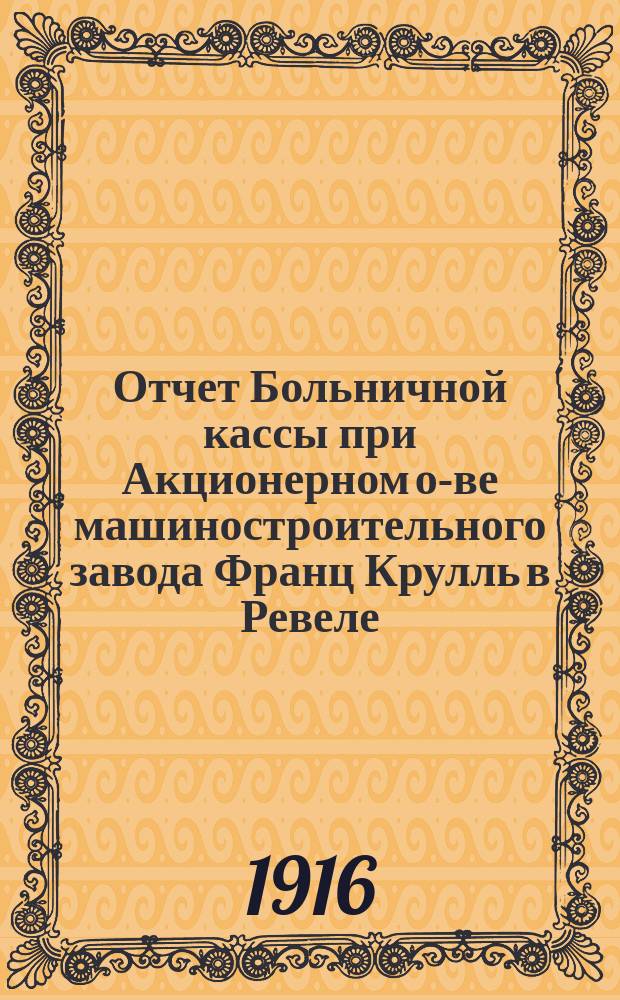 Отчет Больничной кассы при Акционерном о-ве машиностроительного завода Франц Крулль в Ревеле... ... за 1915 год