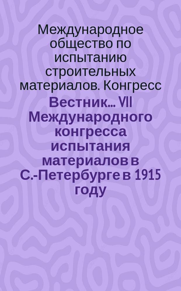 Вестник... VII Международного конгресса испытания материалов в С.-Петербурге в 1915 году : № 1-8