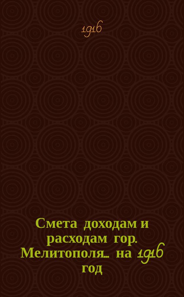 Смета доходам и расходам гор. Мелитополя... ... на 1916 год
