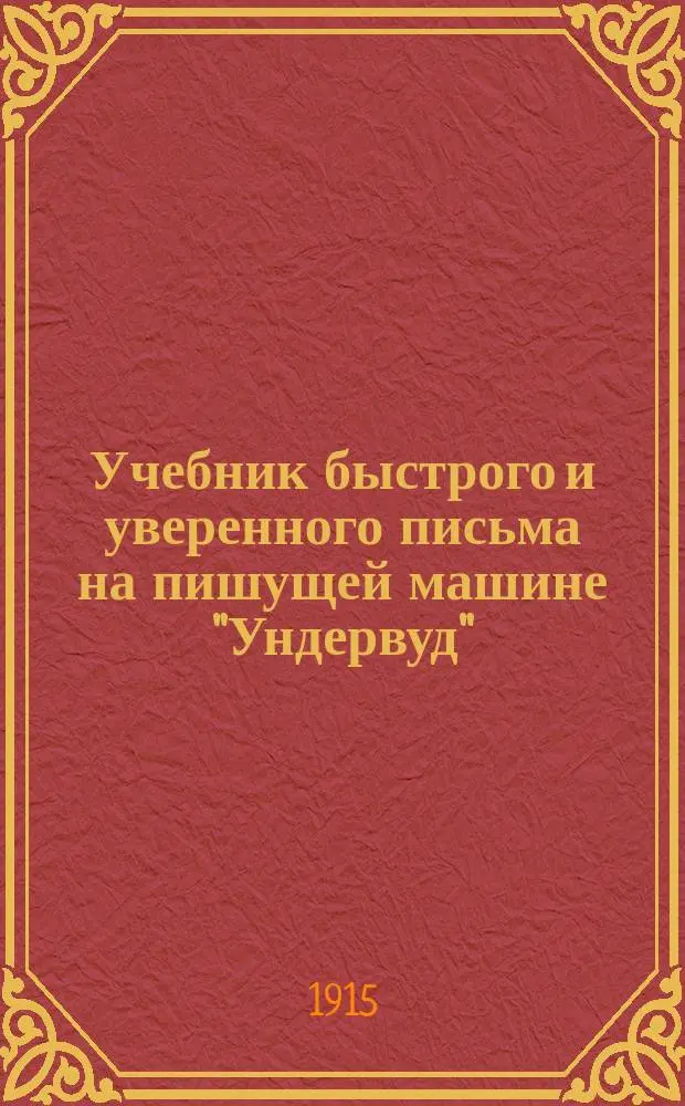 Учебник быстрого и уверенного письма на пишущей машине "Ундервуд" : Сост. (для шк. и самообучения) по разраб. специально для рус. яз., общепринятому в загран. шк., америк. десятипальцевому "слепому" методу. (Fast Typewriting by the Touch Method)