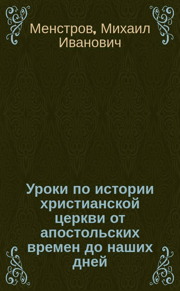 Уроки по истории христианской церкви от апостольских времен до наших дней : Применительно к прогр. сред. учеб. заведений : С прил. карты путешествий св. ап. Павла
