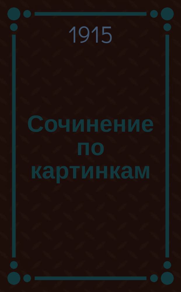 Сочинение по картинкам : Учебное пособие для упражнений в сочинении и изложении мыслей в школе и дома. Кн. 2 : [Пожар от детского курения ; Не разоряй птичьих гнезд ; Беда от детской шалости]