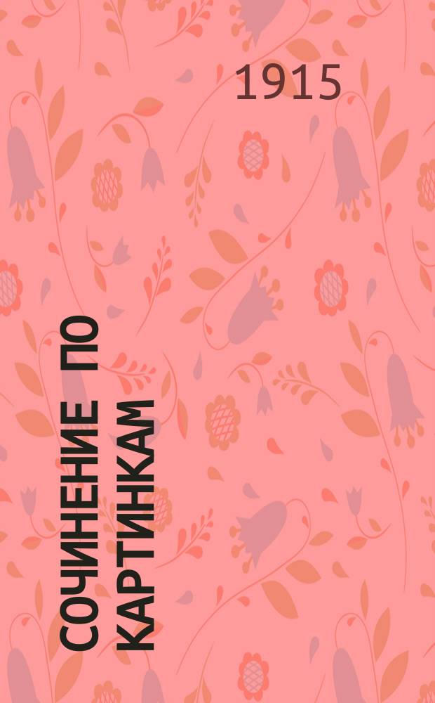 Сочинение по картинкам : Учебное пособие для упражнений в сочинении и изложении мыслей в школе и дома. Кн. 2 : [Пожар от детского курения ; Не разоряй птичьих гнезд ; Беда от детской шалости]