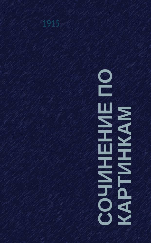 Сочинение по картинкам : Учебное пособие для упражнений в сочинении и изложении мыслей в школе и дома. Кн. 7 : [Пожалей лошадь ; Как получается хлеб ; Польза от деревьев]