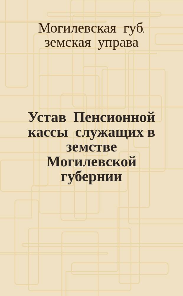 Устав Пенсионной кассы служащих в земстве Могилевской губернии