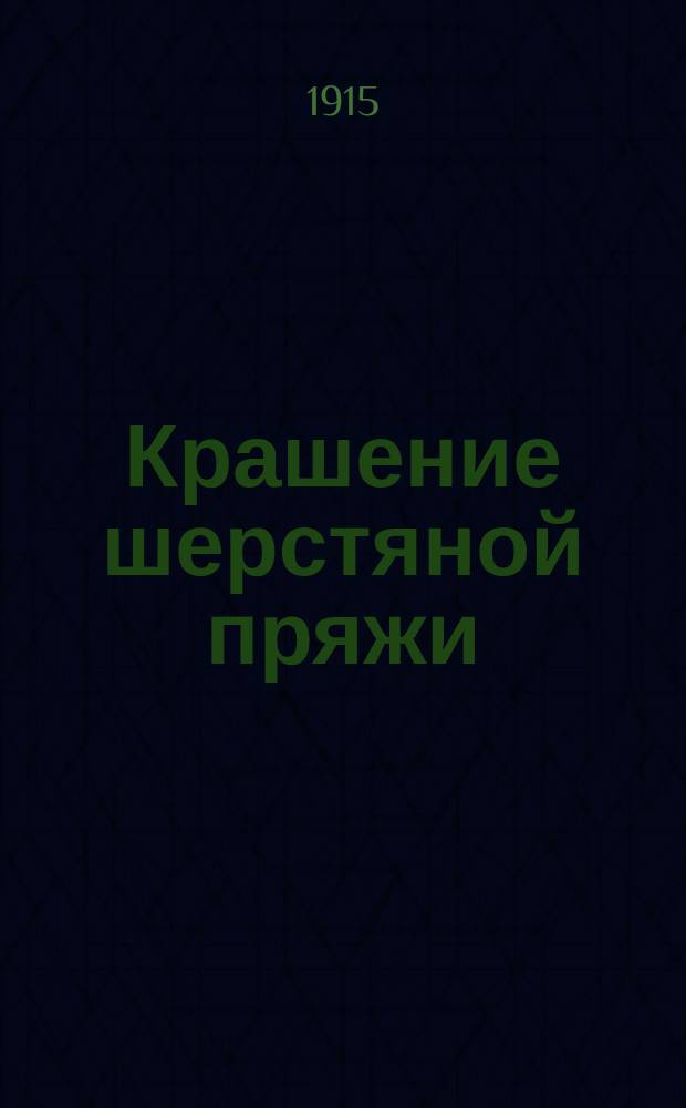 Крашение шерстяной пряжи : Краткое руководство для кустарей и учеников учеб.-показат. мастерских : С прил. рецептов окраски пряжи для ковров