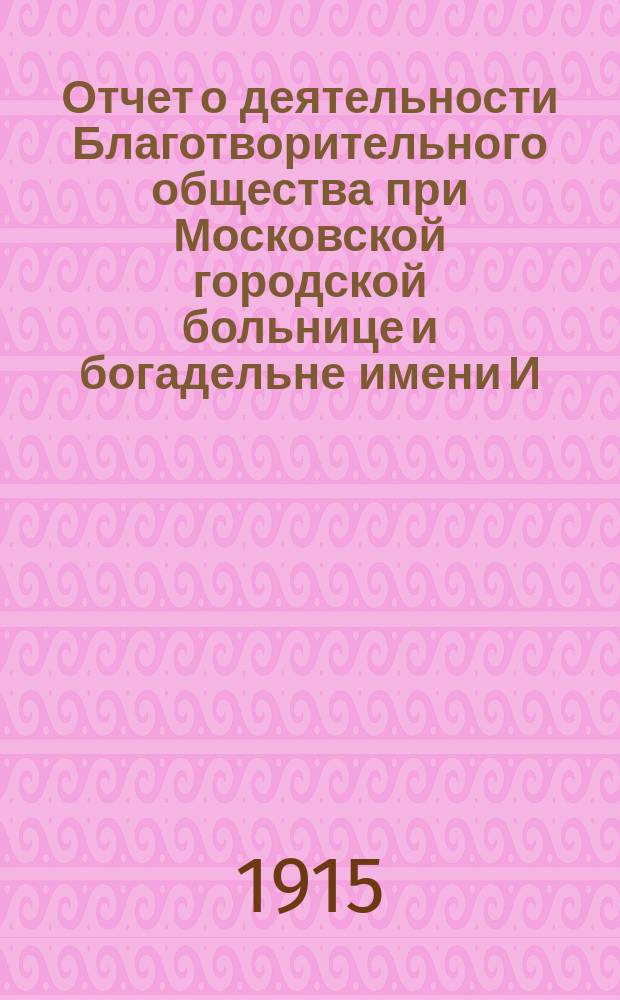 Отчет о деятельности Благотворительного общества при Московской городской больнице и богадельне имени И. и. А. Медведниковых...