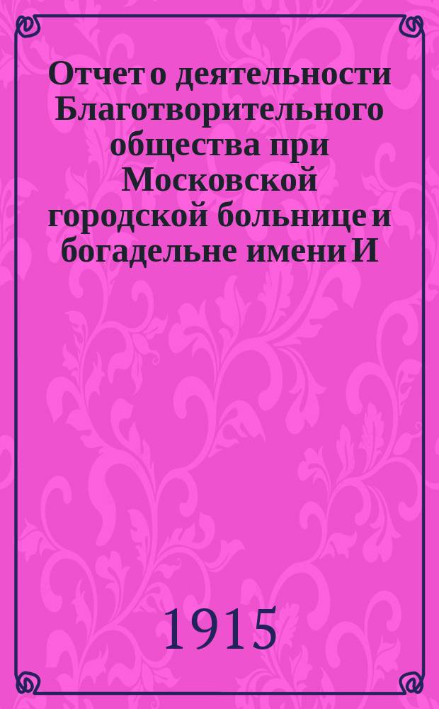 Отчет о деятельности Благотворительного общества при Московской городской больнице и богадельне имени И. и. А. Медведниковых... ... за 1914 год