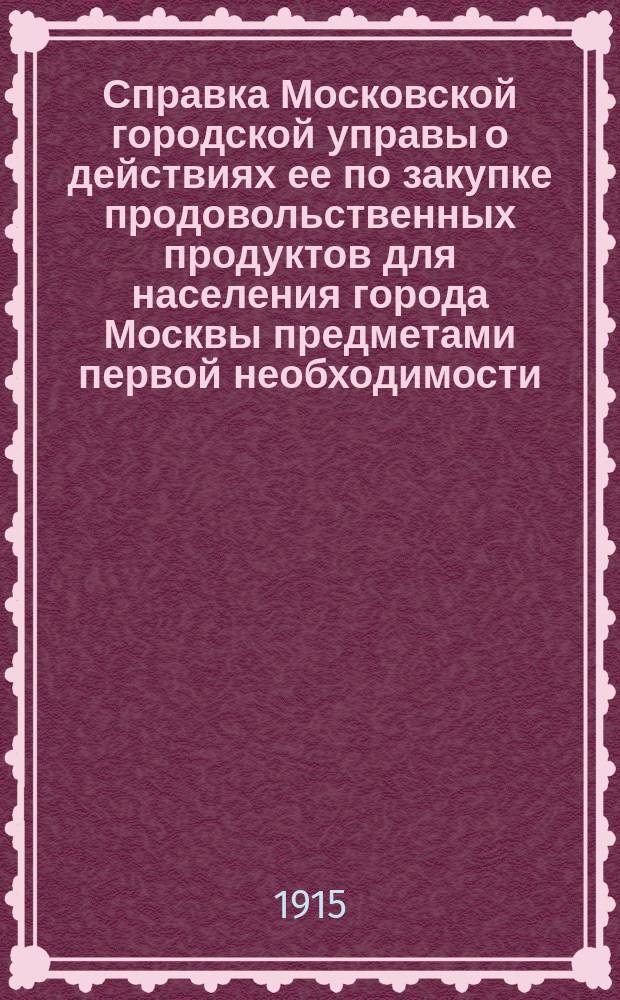 Справка Московской городской управы о действиях ее по закупке продовольственных продуктов для населения города Москвы предметами первой необходимости... ... 25 сентября 1915 года