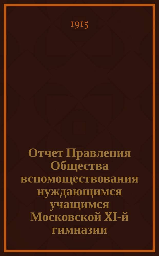 Отчет Правления Общества вспомоществования нуждающимся учащимся Московской XI-й гимназии...