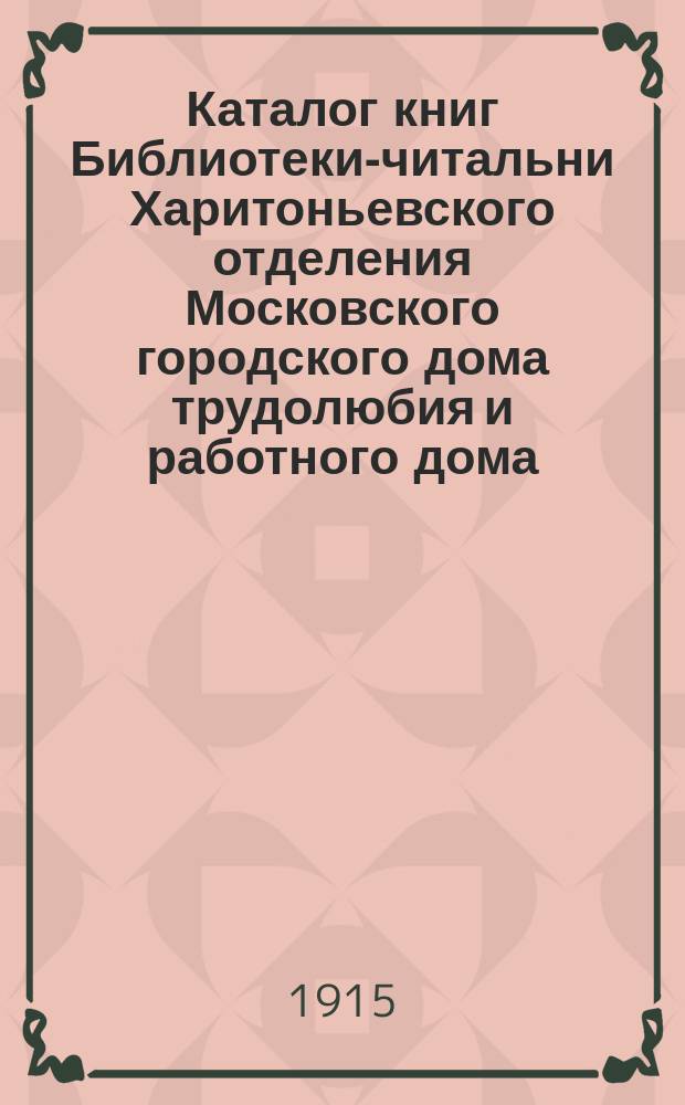 Каталог книг Библиотеки-читальни Харитоньевского отделения Московского городского дома трудолюбия и работного дома