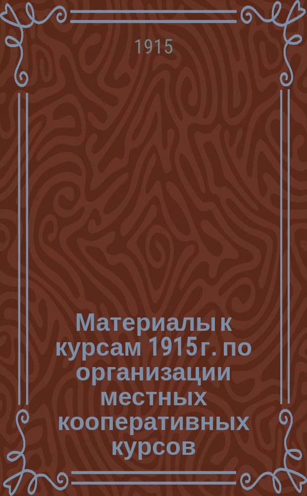 Материалы к курсам 1915 г. по организации местных кооперативных курсов