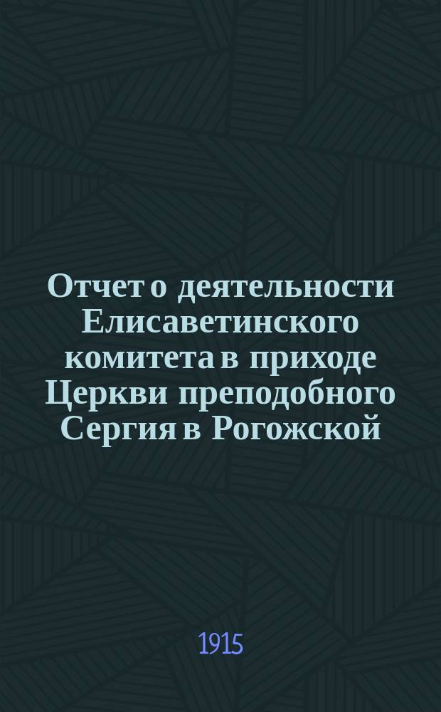 Отчет о деятельности Елисаветинского комитета в приходе Церкви преподобного Сергия в Рогожской... ... за 1914 год