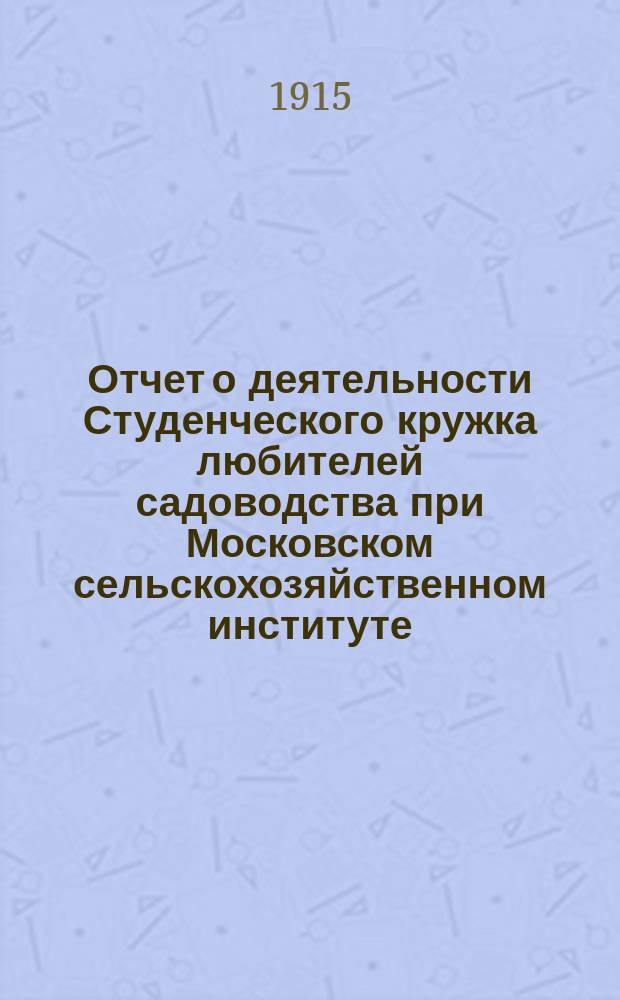 Отчет о деятельности Студенческого кружка любителей садоводства при Московском сельскохозяйственном институте... ... за 1913-1914 г.