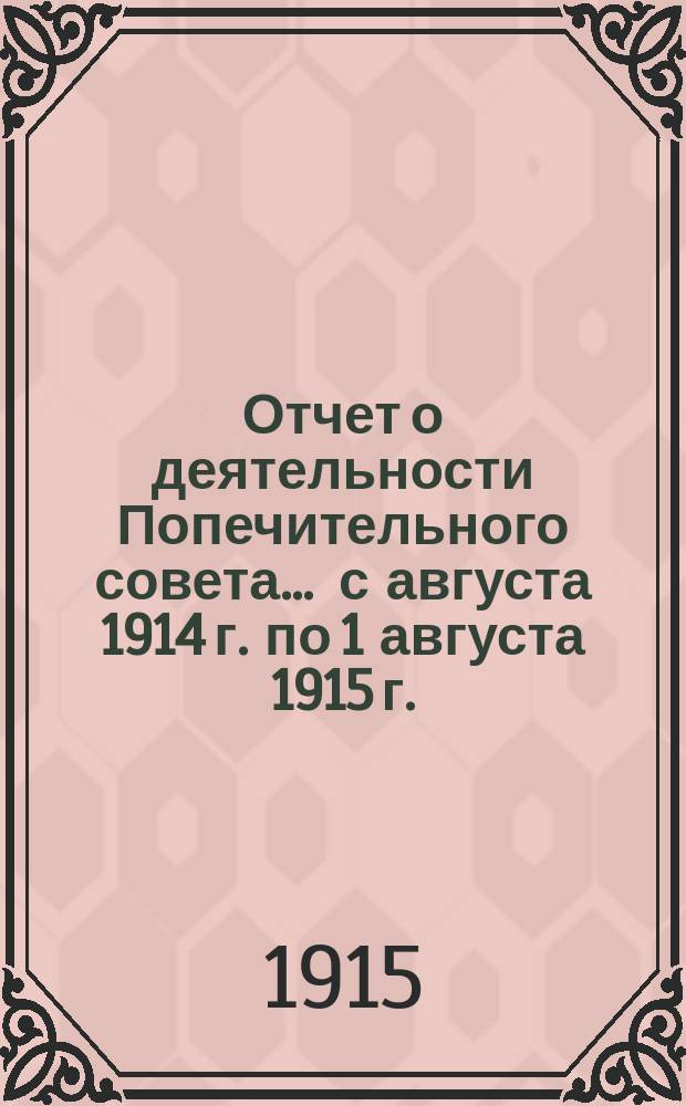 Отчет о деятельности Попечительного совета... ... с августа 1914 г. по 1 августа 1915 г.