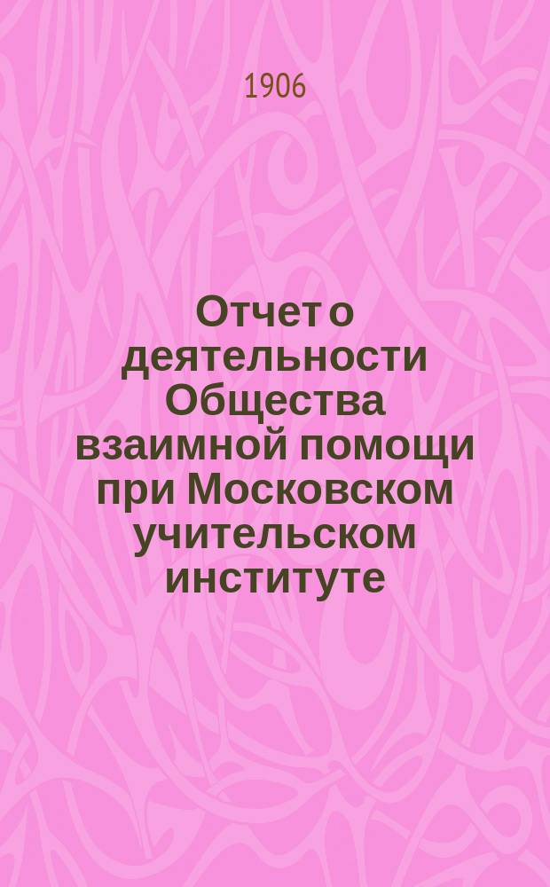 Отчет о деятельности Общества взаимной помощи при Московском учительском институте...