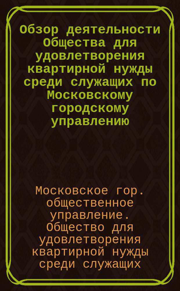 Обзор деятельности Общества для удовлетворения квартирной нужды среди служащих по Московскому городскому управлению...