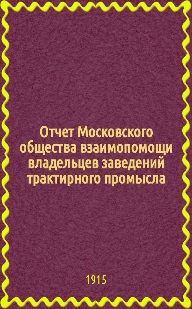 Отчет Московского общества взаимопомощи владельцев заведений трактирного промысла. за 9-й год деятельности с 1 января 1914 года по 1 января 1915 года