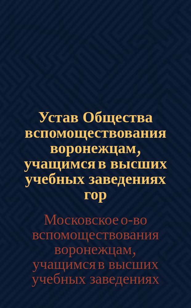 Устав Общества вспомоществования воронежцам, учащимся в высших учебных заведениях гор. Москвы