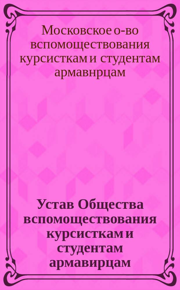 Устав Общества вспомоществования курсисткам и студентам армавирцам : Утв. 6 апр. 1915 г.