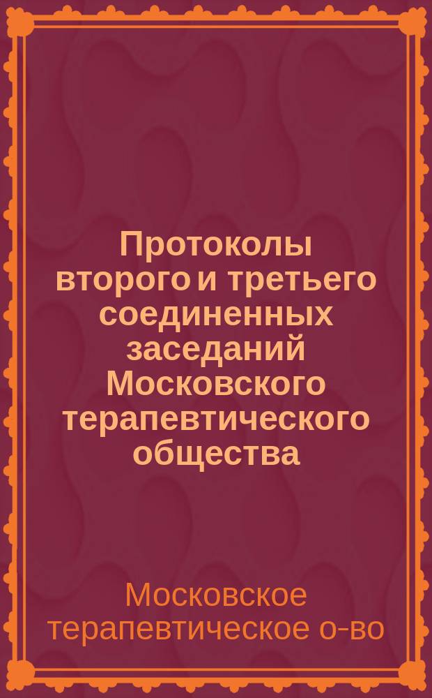 Протоколы второго и третьего соединенных заседаний Московского терапевтического общества, состоящего при императорском Московском университете, с московскими обществами: Акушерско-гинекологическим, Венерологическим и дерматологическим, Глазных врачей [и др.] по вопросу о наиболее рациональном пользовании лечебными местами России : 29 окт. и 3 дек. 1914 г