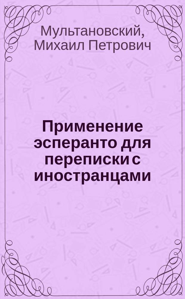 Применение эсперанто для переписки с иностранцами : (Докл., чит. в Том. о-ве эсперантистов в 1914 г.)