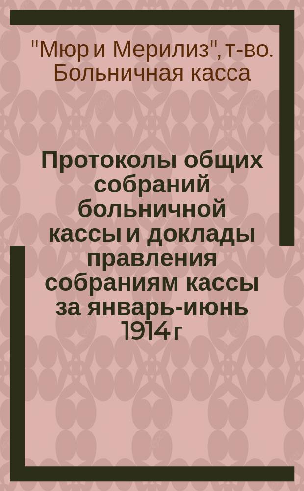 [Протоколы общих собраний больничной кассы и доклады правления собраниям кассы за январь-июнь 1914 г.]