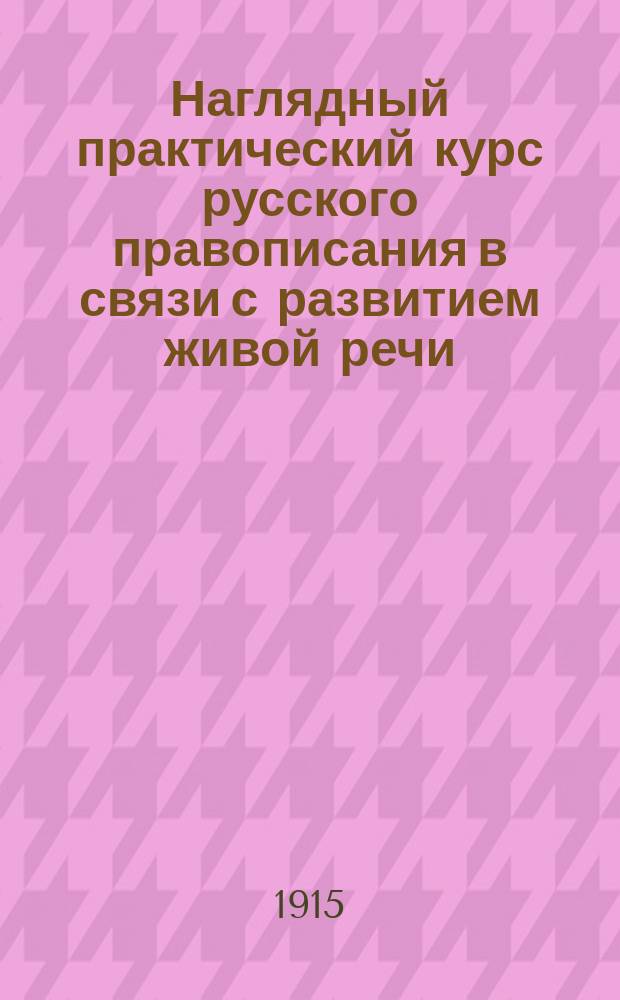 Наглядный практический курс русского правописания в связи с развитием живой речи : Для нач. шк