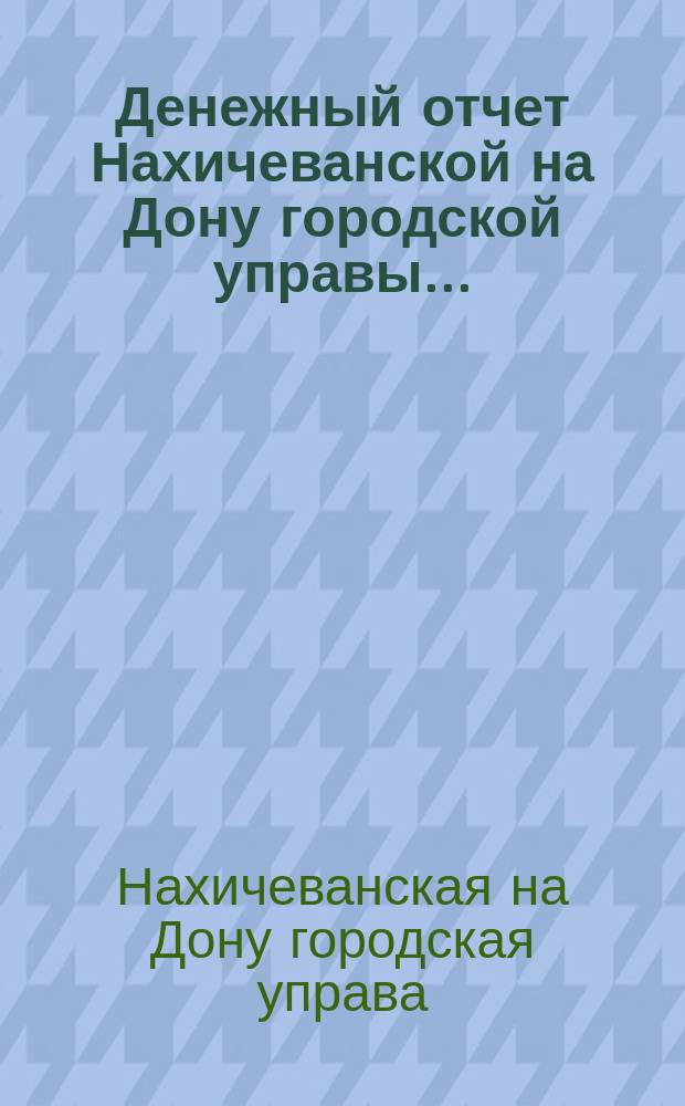 Денежный отчет Нахичеванской на Дону городской управы...
