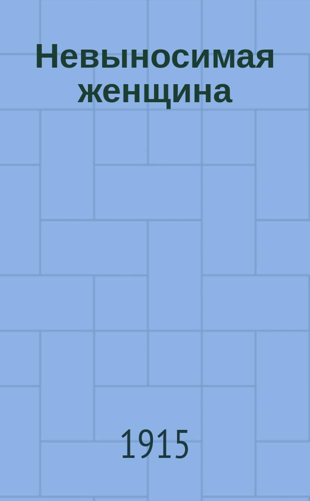 Невыносимая женщина : Пьеса в 5 д. ! в 4 актах, из америк. жизни
